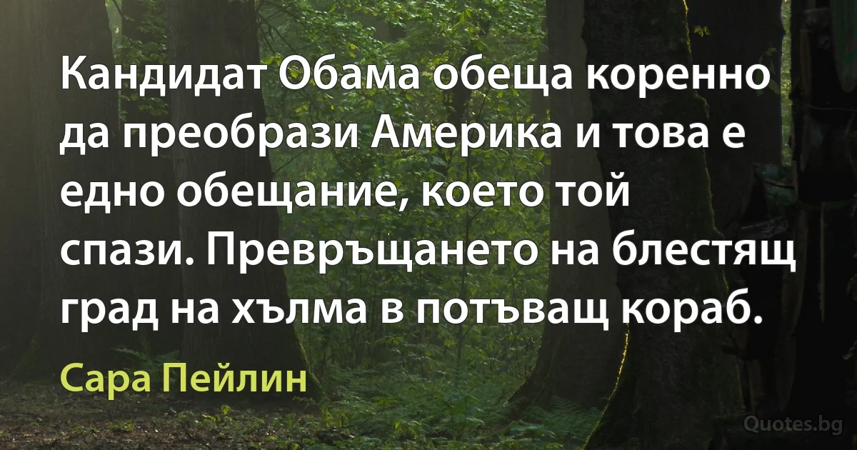 Кандидат Обама обеща коренно да преобрази Америка и това е едно обещание, което той спази. Превръщането на блестящ град на хълма в потъващ кораб. (Сара Пейлин)