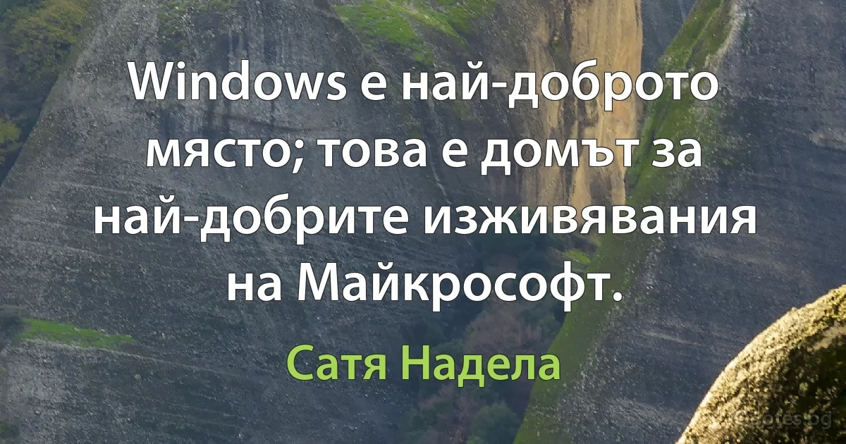 Windows е най-доброто място; това е домът за най-добрите изживявания на Майкрософт. (Сатя Надела)