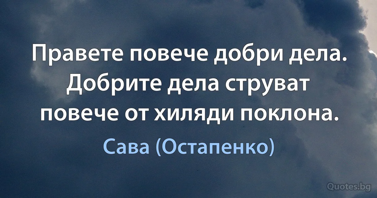 Правете повече добри дела. Добрите дела струват повече от хиляди поклона. (Сава (Остапенко))