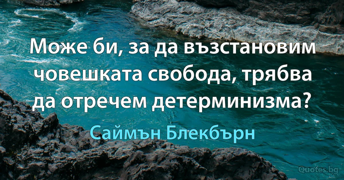 Може би, за да възстановим човешката свобода, трябва да отречем детерминизма? (Саймън Блекбърн)