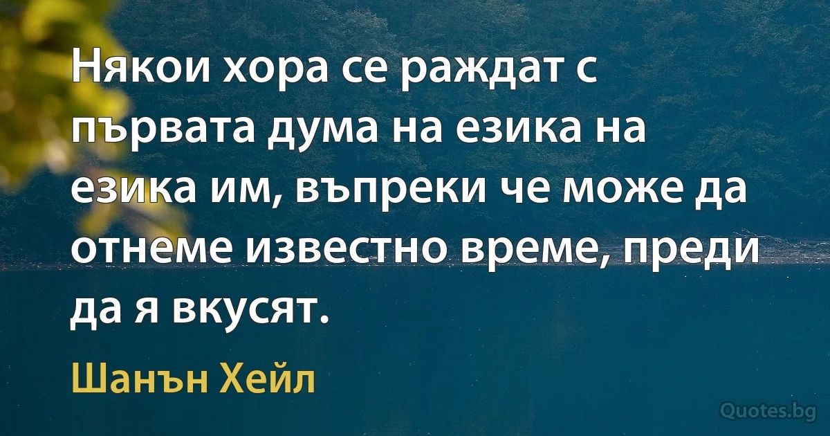 Някои хора се раждат с първата дума на езика на езика им, въпреки че може да отнеме известно време, преди да я вкусят. (Шанън Хейл)