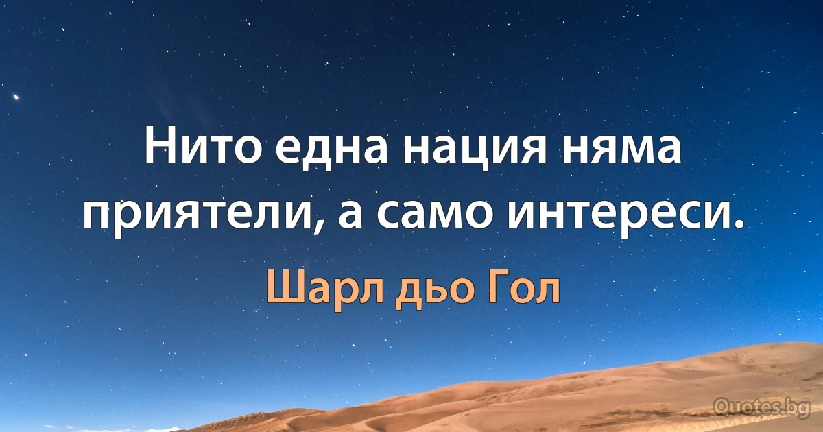 Нито една нация няма приятели, а само интереси. (Шарл дьо Гол)