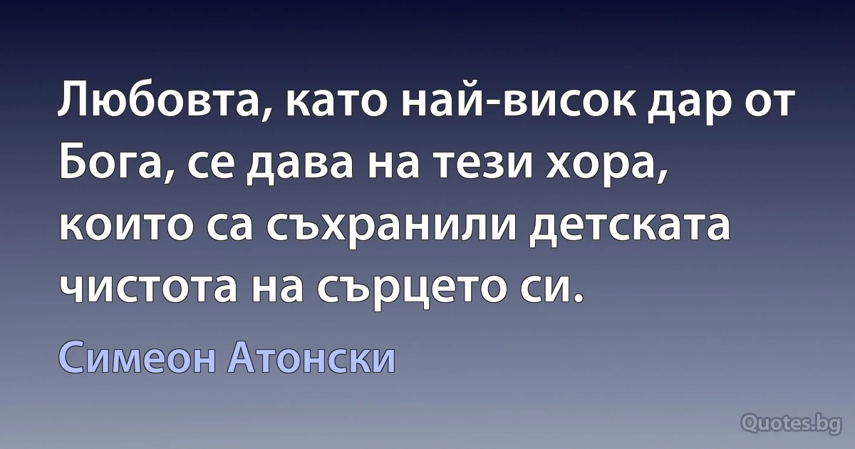 Любовта, като най-висок дар от Бога, се дава на тези хора, които са съхранили детската чистота на сърцето си. (Симеон Атонски)