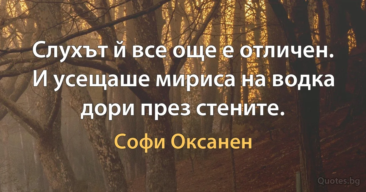 Слухът й все още е отличен. И усещаше мириса на водка дори през стените. (Софи Оксанен)