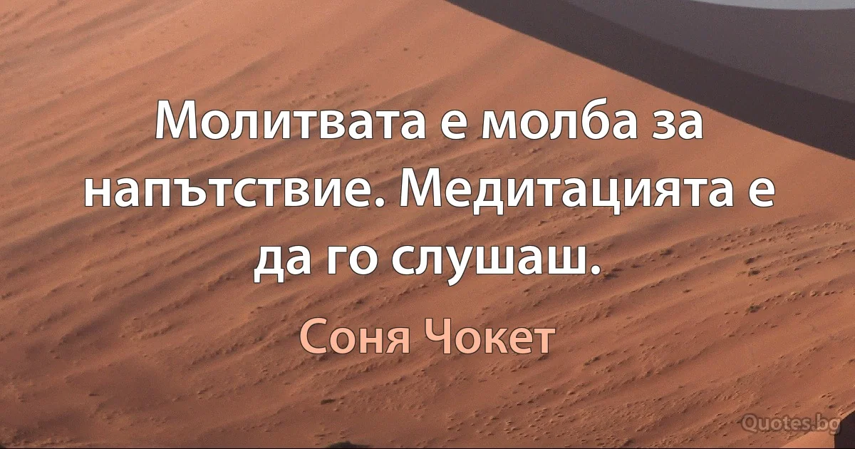 Молитвата е молба за напътствие. Медитацията е да го слушаш. (Соня Чокет)