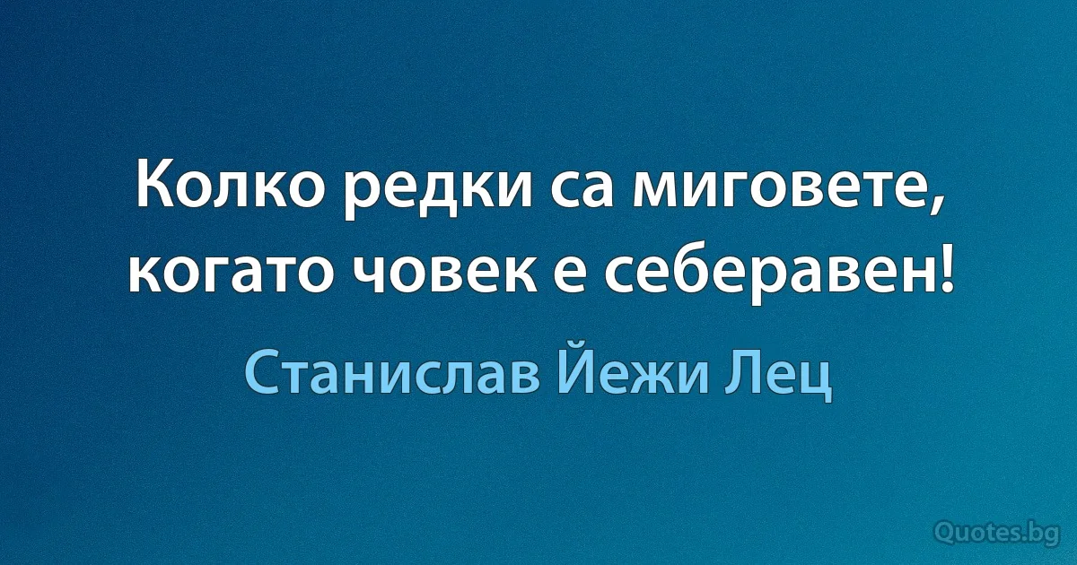 Колко редки са миговете, когато човек е себеравен! (Станислав Йежи Лец)