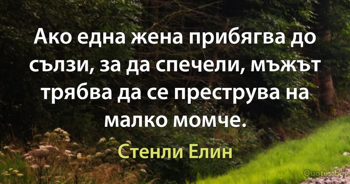 Ако една жена прибягва до сълзи, за да спечели, мъжът трябва да се преструва на малко момче. (Стенли Елин)