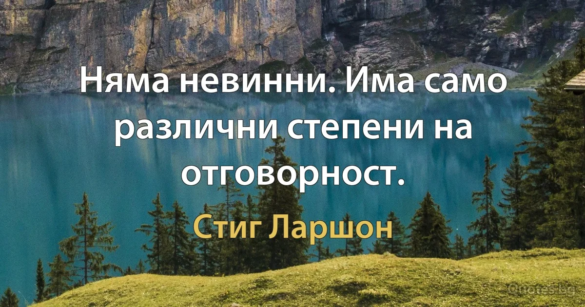 Няма невинни. Има само различни степени на отговорност. (Стиг Ларшон)