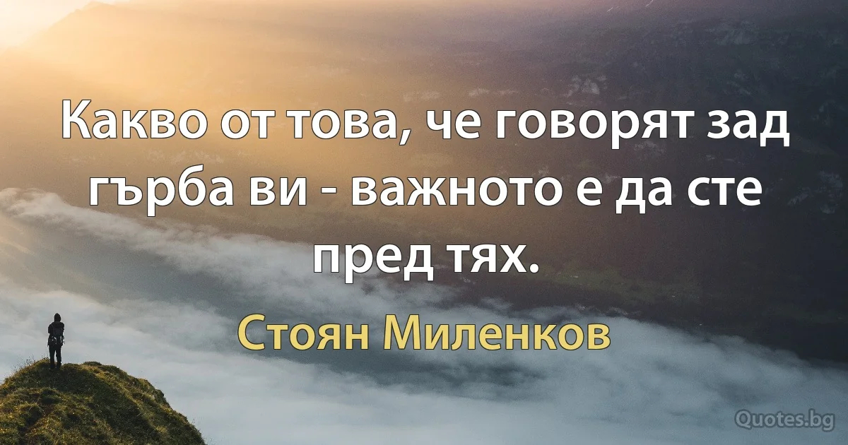 Какво от това, че говорят зад гърба ви - важното е да сте пред тях. (Стоян Миленков)