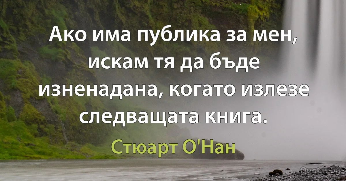 Ако има публика за мен, искам тя да бъде изненадана, когато излезе следващата книга. (Стюарт О'Нан)