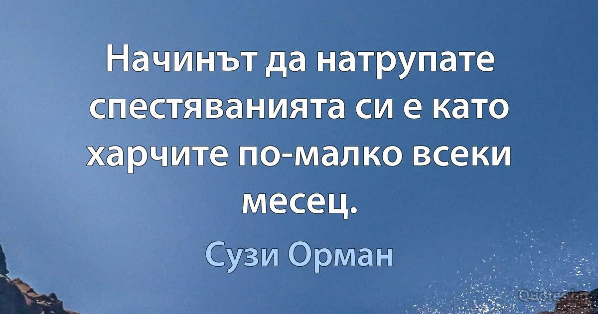 Начинът да натрупате спестяванията си е като харчите по-малко всеки месец. (Сузи Орман)