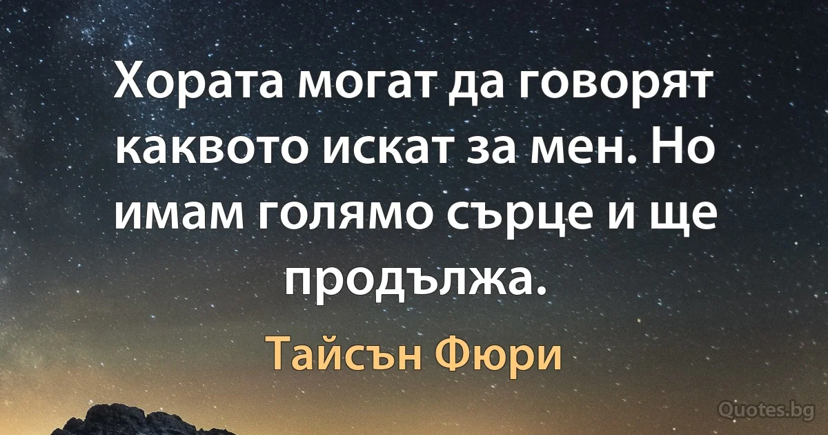 Хората могат да говорят каквото искат за мен. Но имам голямо сърце и ще продължа. (Тайсън Фюри)