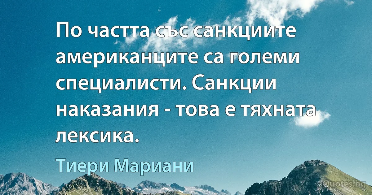 По частта със санкциите американците са големи специалисти. Санкции наказания - това е тяхната лексика. (Тиери Мариани)