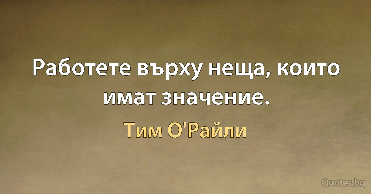 Работете върху неща, които имат значение. (Тим О'Райли)