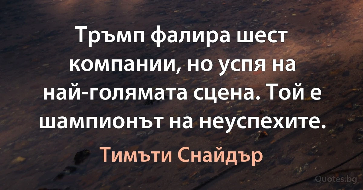 Тръмп фалира шест компании, но успя на най-голямата сцена. Той е шампионът на неуспехите. (Тимъти Снайдър)