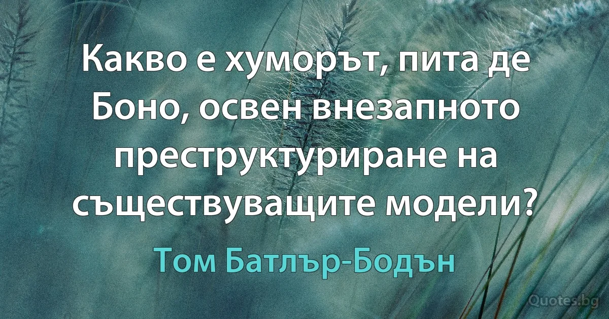 Какво е хуморът, пита де Боно, освен внезапното преструктуриране на съществуващите модели? (Том Батлър-Бодън)