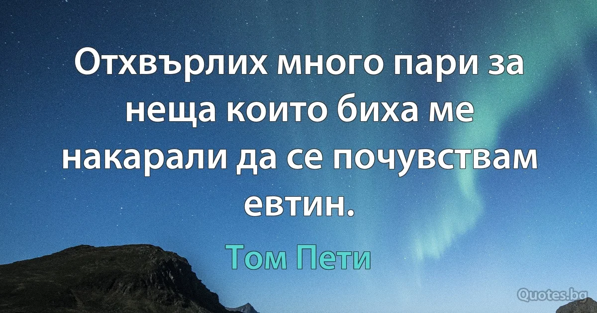 Отхвърлих много пари за неща които биха ме накарали да се почувствам евтин. (Том Пети)