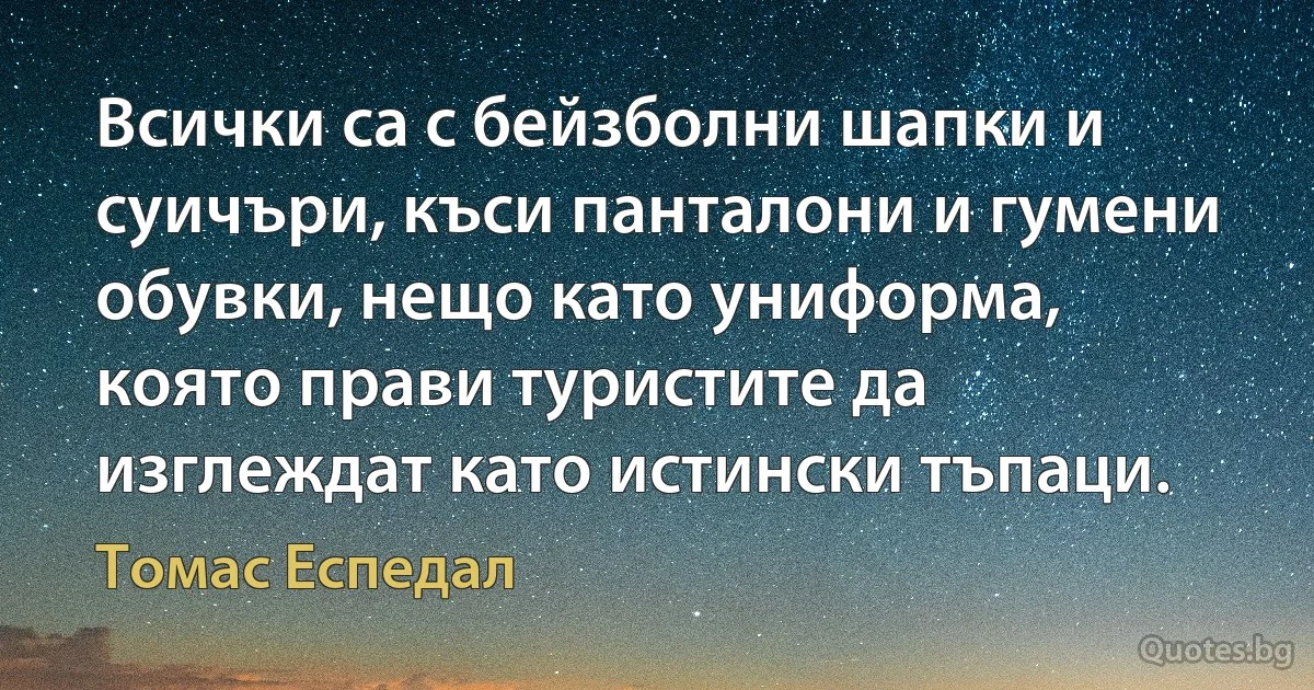 Всички са с бейзболни шапки и суичъри, къси панталони и гумени обувки, нещо като униформа, която прави туристите да изглеждат като истински тъпаци. (Томас Еспедал)