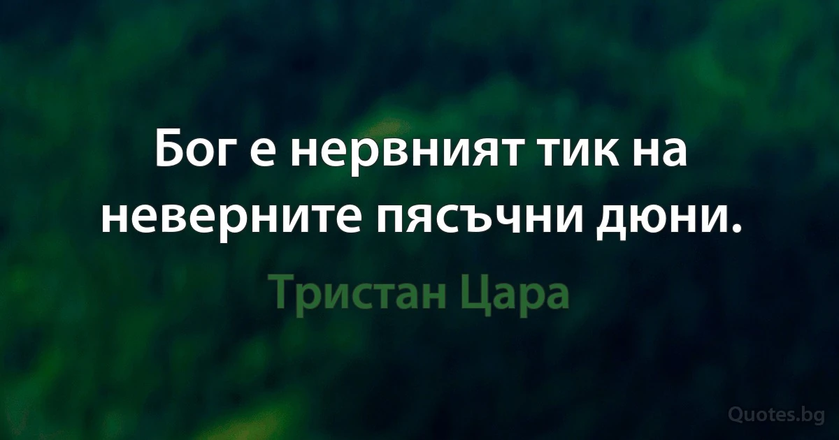 Бог е нервният тик на неверните пясъчни дюни. (Тристан Цара)