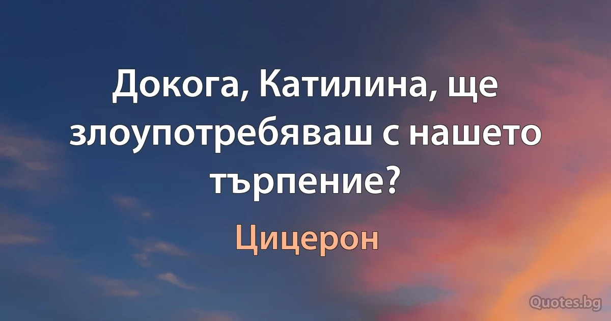 Докога, Катилина, ще злоупотребяваш с нашето търпение? (Цицерон)