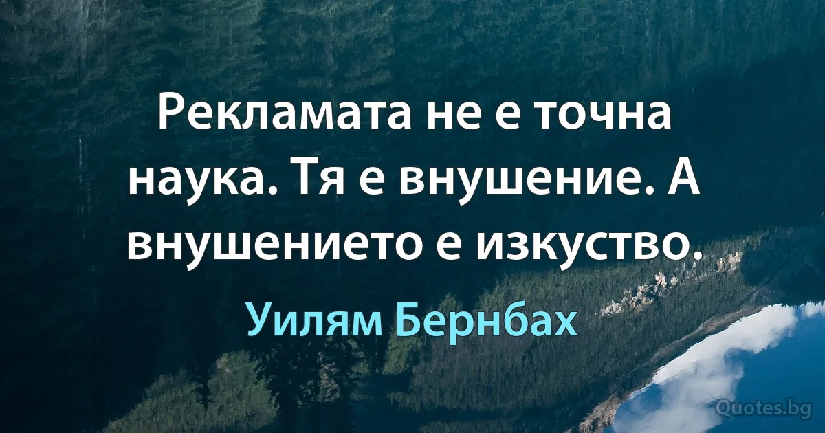 Рекламата не е точна наука. Тя е внушение. А внушението е изкуство. (Уилям Бернбах)