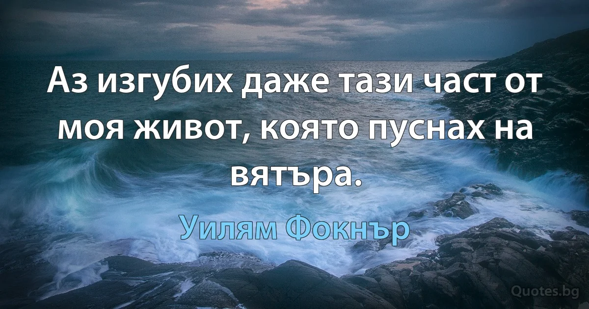 Аз изгубих даже тази част от моя живот, която пуснах на вятъра. (Уилям Фокнър)