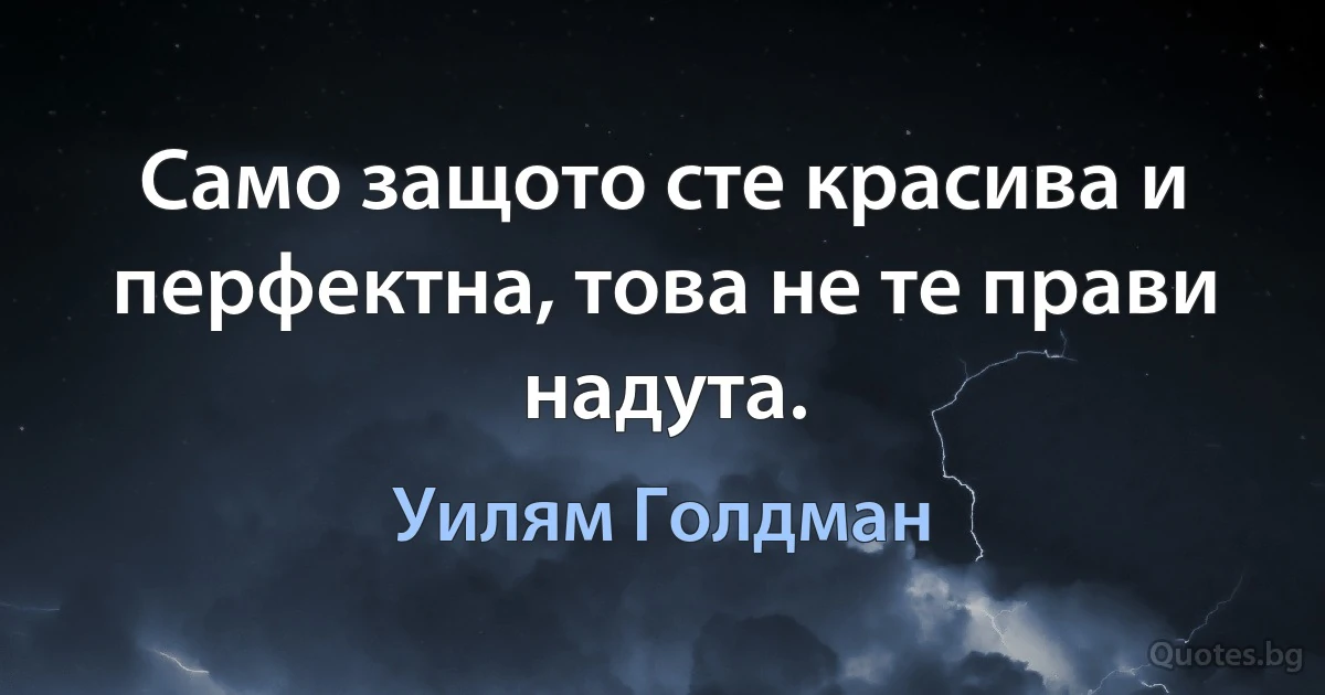 Само защото сте красивa и перфектна, това не те прави надута. (Уилям Голдман)