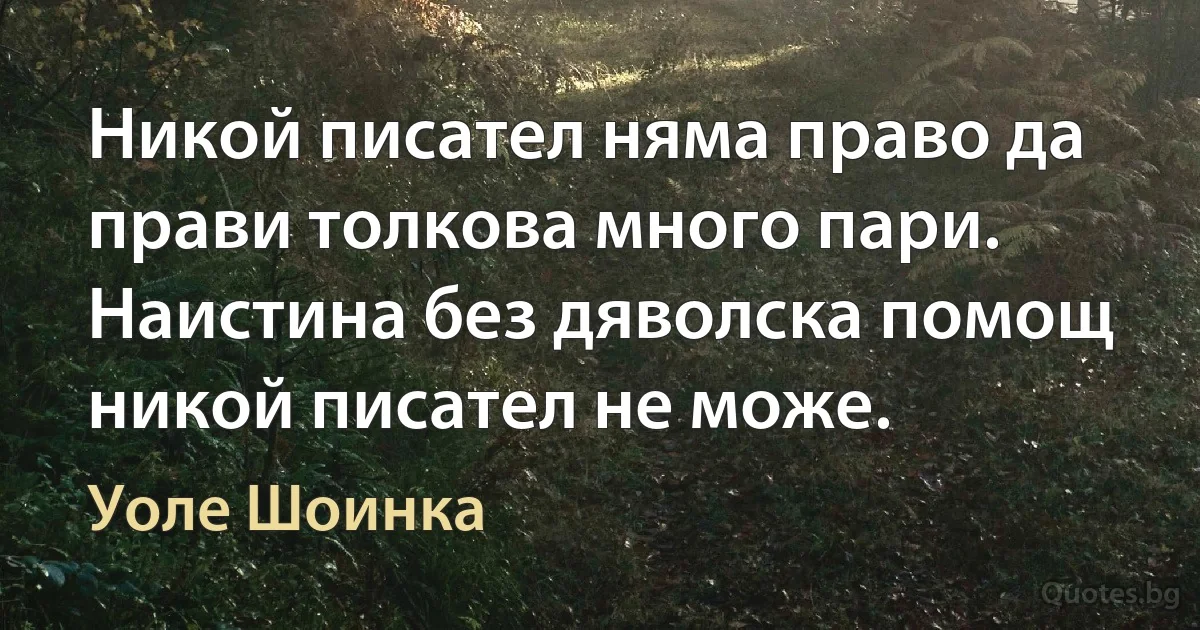 Никой писател няма право да прави толкова много пари. Наистина без дяволска помощ никой писател не може. (Уоле Шоинка)