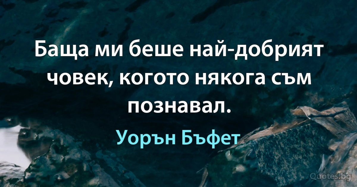 Баща ми беше най-добрият човек, когото някога съм познавал. (Уорън Бъфет)