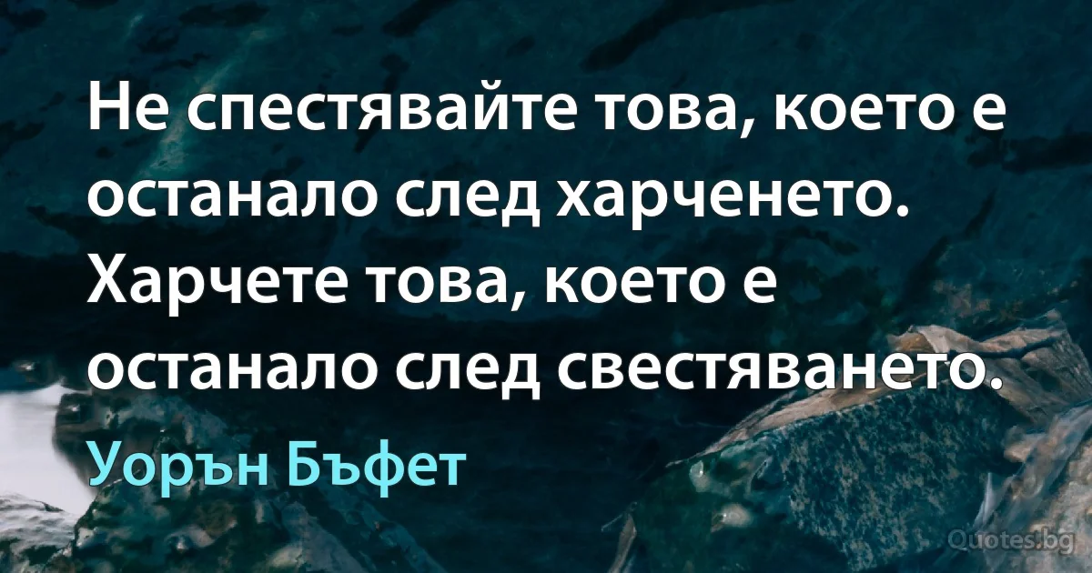 Не спестявайте това, което е останало след харченето. Харчете това, което е останало след свестяването. (Уорън Бъфет)