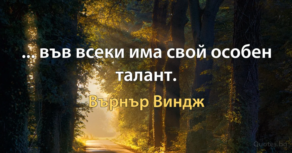 ... във всеки има свой особен талант. (Върнър Виндж)