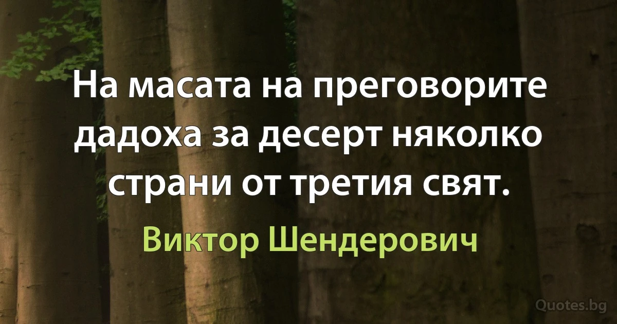 На масата на преговорите дадоха за десерт няколко страни от третия свят. (Виктор Шендерович)