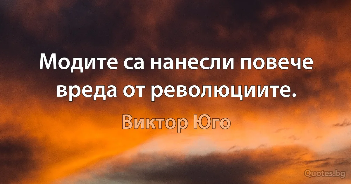 Модите са нанесли повече вреда от революциите. (Виктор Юго)