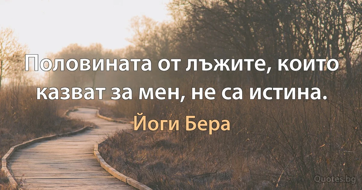 Половината от лъжите, които казват за мен, не са истина. (Йоги Бера)