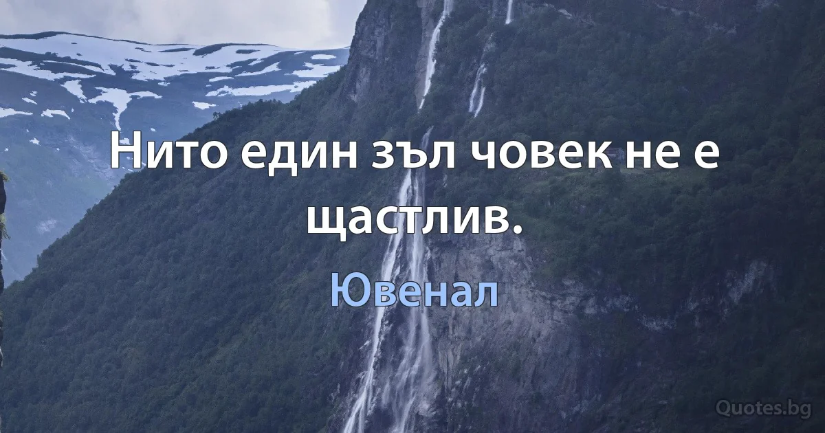 Нито един зъл човек не е щастлив. (Ювенал)