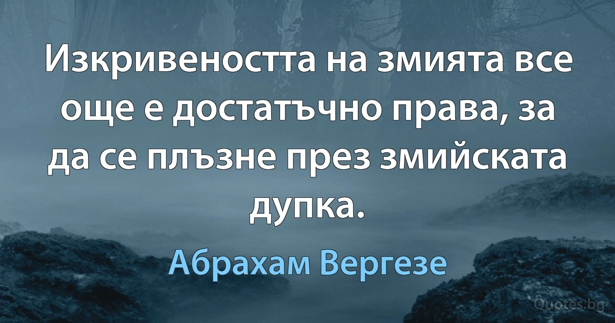 Изкривеността на змията все още е достатъчно права, за да се плъзне през змийската дупка. (Абрахам Вергезе)