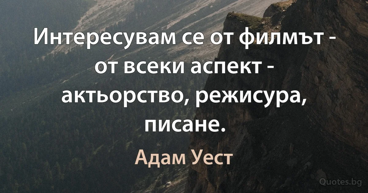 Интересувам се от филмът - от всеки аспект - актьорство, режисура, писане. (Адам Уест)