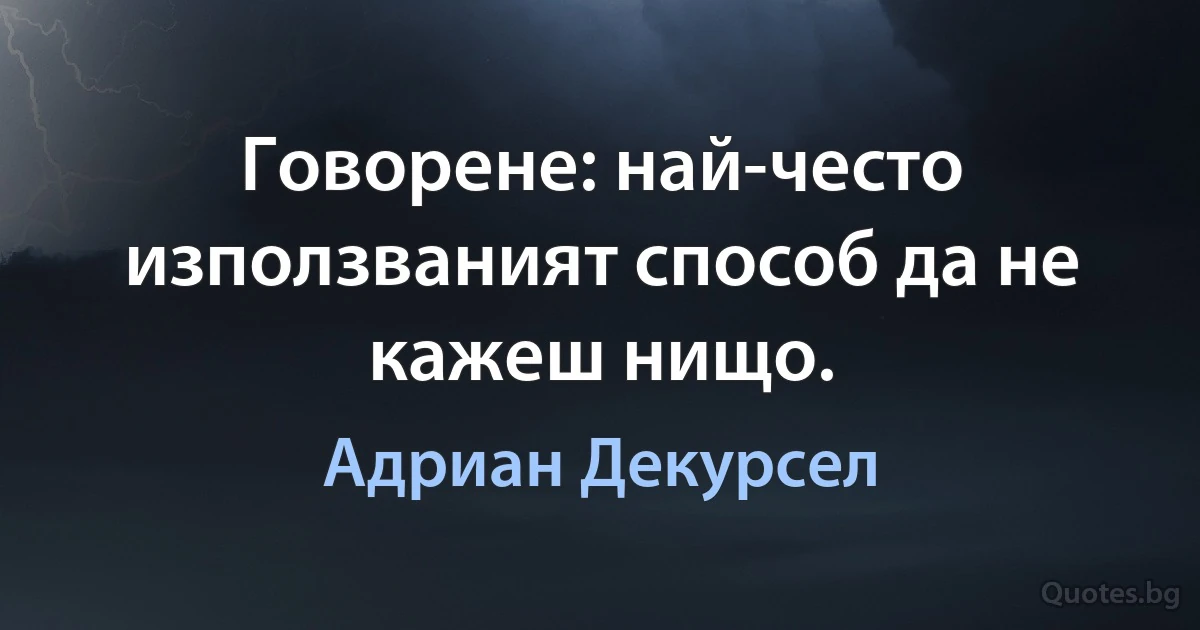 Говорене: най-често използваният способ да не кажеш нищо. (Адриан Декурсел)