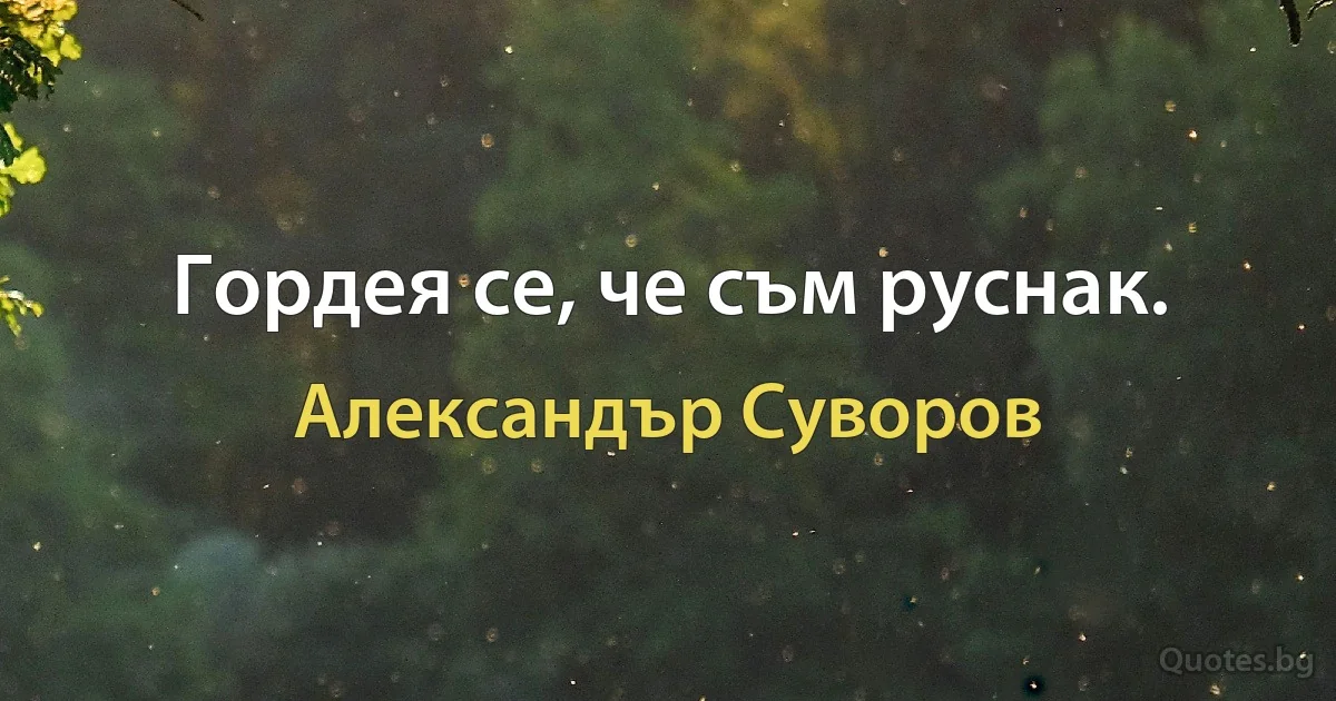 Гордея се, че съм руснак. (Александър Суворов)