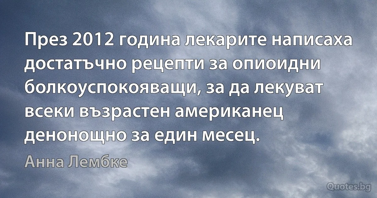 През 2012 година лекарите написаха достатъчно рецепти за опиоидни болкоуспокояващи, за да лекуват всеки възрастен американец денонощно за един месец. (Анна Лембке)