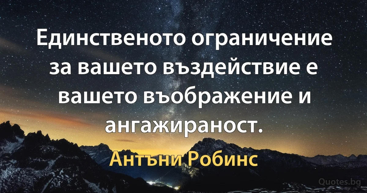 Единственото ограничение за вашето въздействие е вашето въображение и ангажираност. (Антъни Робинс)