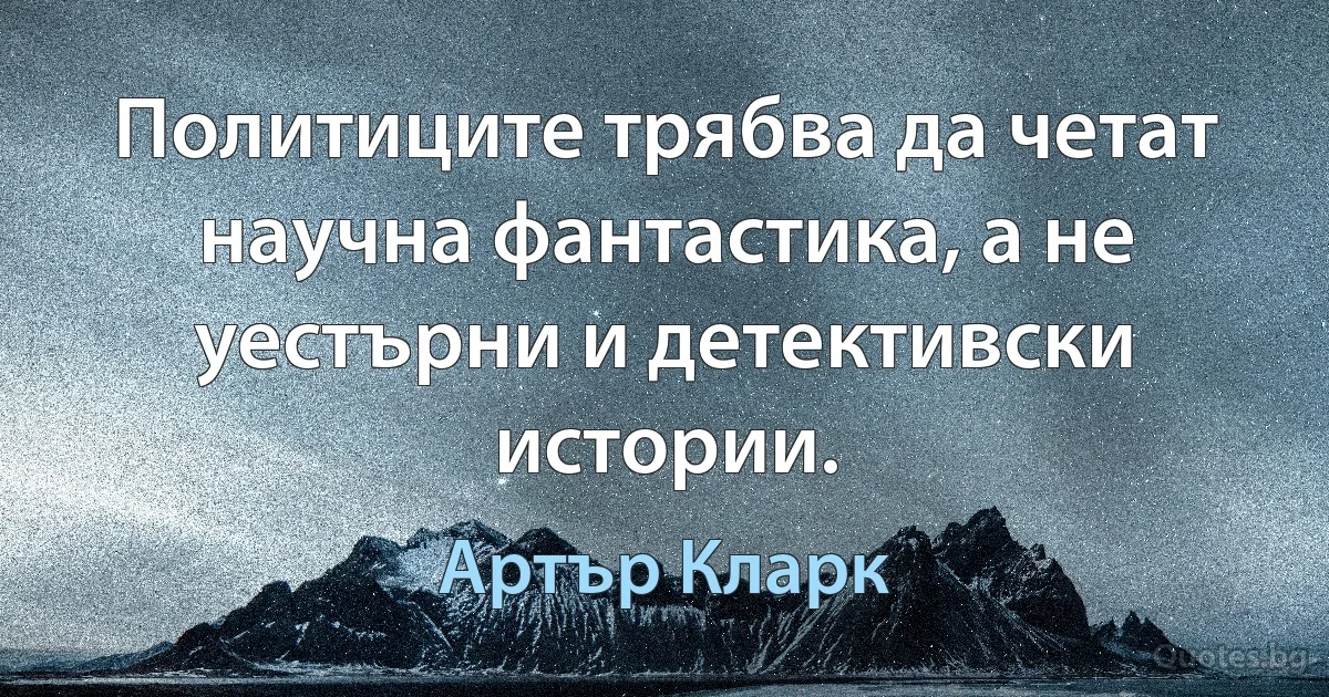 Политиците трябва да четат научна фантастика, а не уестърни и детективски истории. (Артър Кларк)