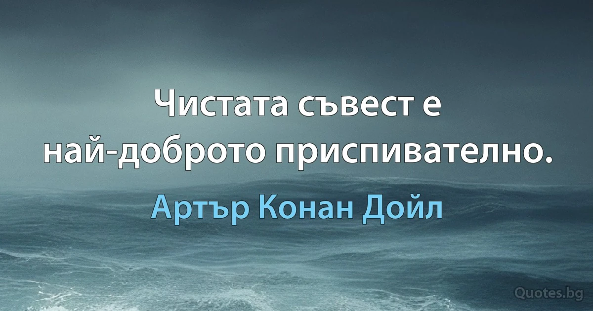 Чистата съвест е най-доброто приспивателно. (Артър Конан Дойл)