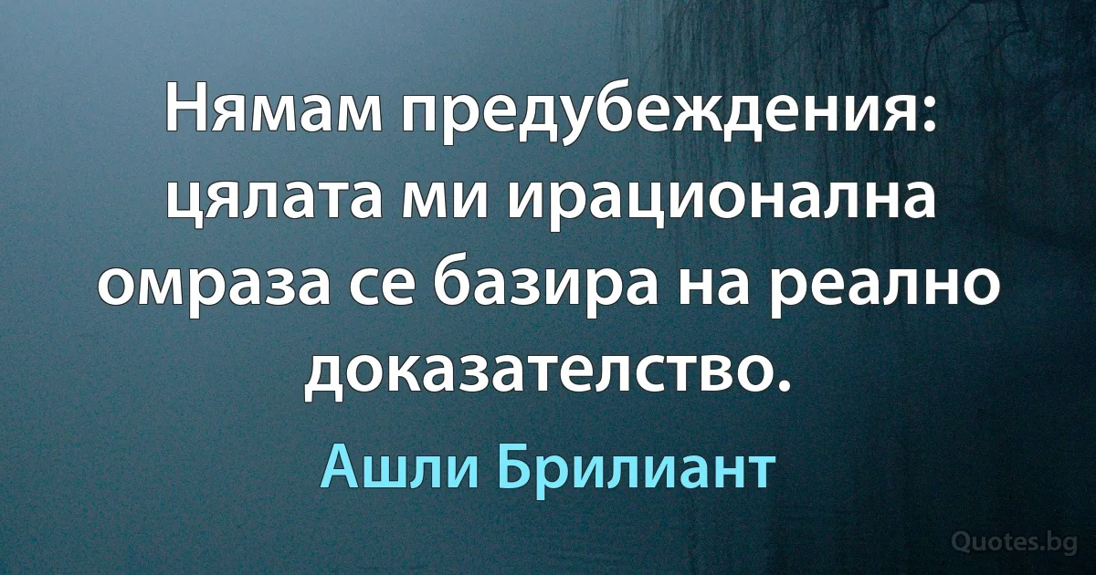 Нямам предубеждения: цялата ми ирационална омраза се базира на реално доказателство. (Ашли Брилиант)