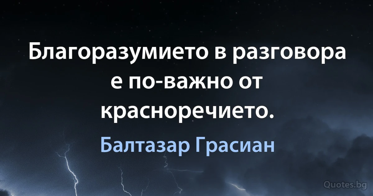 Благоразумието в разговора е по-важно от красноречието. (Балтазар Грасиан)