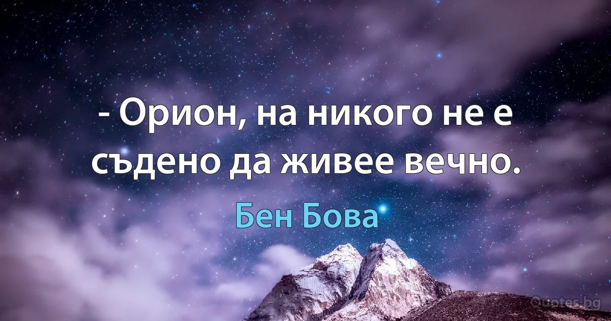 - Орион, на никого не е съдено да живее вечно. (Бен Бова)