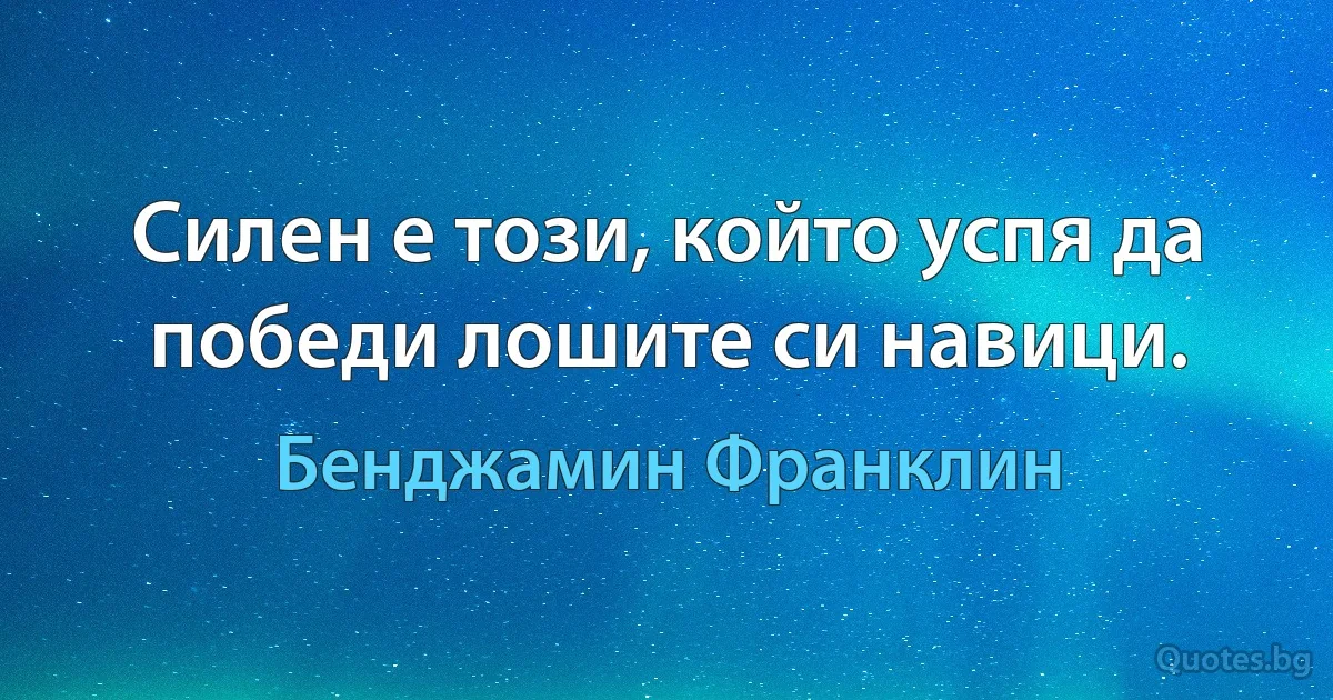 Силен е този, който успя да победи лошите си навици. (Бенджамин Франклин)