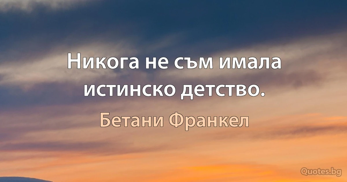 Никога не съм имала истинско детство. (Бетани Франкел)