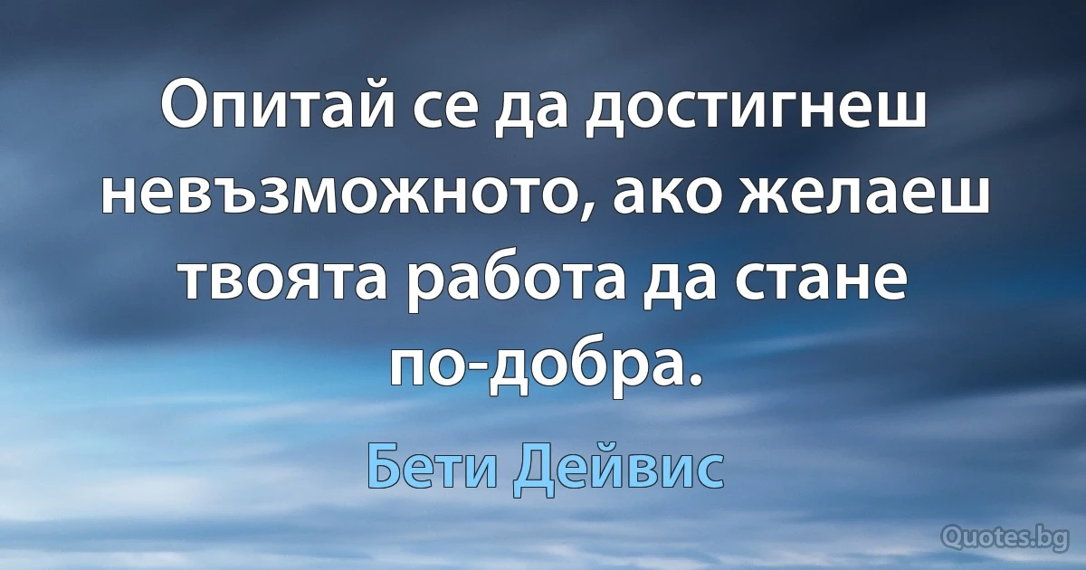 Опитай се да достигнеш невъзможното, ако желаеш твоята работа да стане по-добра. (Бети Дейвис)