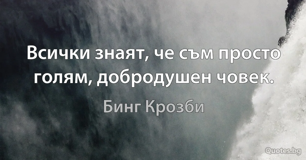 Всички знаят, че съм просто голям, добродушен човек. (Бинг Крозби)